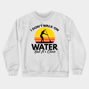 I Don't Walk On Water But It's Close Paddling Gift Crewneck Sweatshirt